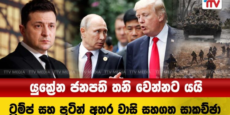 යුක්‍රේන ජනපති තනි වෙන්නට යයි – ට්‍රම්ප් සහ පුටින් අතර වාසි සහගත සාකච්ඡා