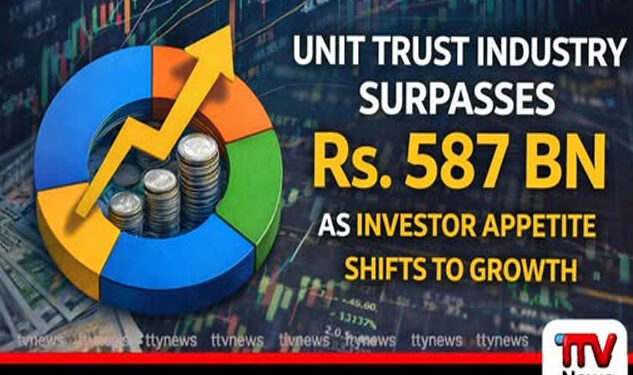 ශ්‍රී ලංකාවේ ඒකක භාර ආයෝජන ක්ෂේත්‍රය රුපියල් බිලියන 587ක වාර්තාගත වර්ධනයක් සපුරයි
